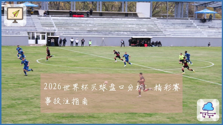 2026世界杯买球盘口分析：精彩赛事投注指南