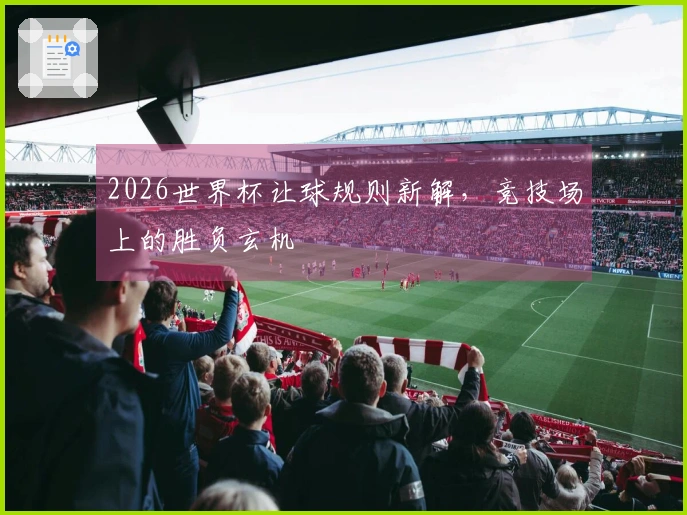 2026世界杯让球规则新解，竞技场上的胜负玄机