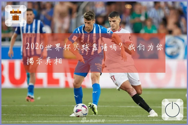 2026世界杯买球靠谱吗？我们为你揭示真相