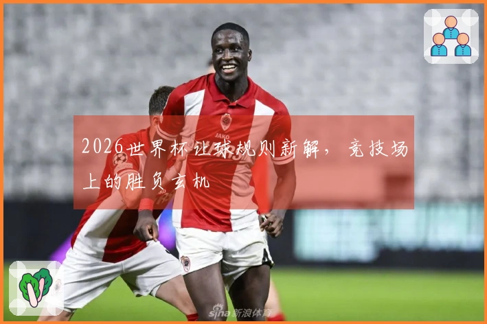 2026世界杯让球规则新解，竞技场上的胜负玄机