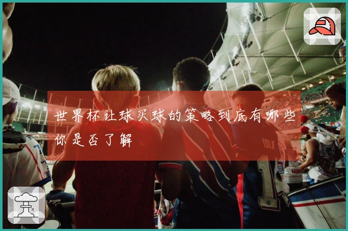 世界杯让球买球的策略到底有哪些你是否了解