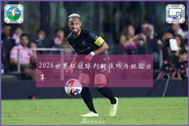 2026世界杯让球判断技巧与经验分享