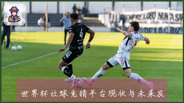 世界杯让球竞猜平台现状与未来发展趋势探讨