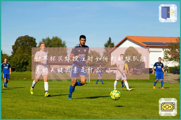 世界杯买球投注时如何判断球队胜负的关键因素是什么