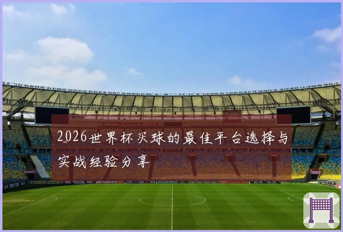 2026世界杯买球的最佳平台选择与实战经验分享