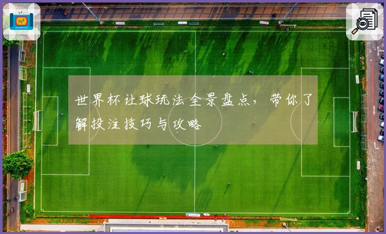 世界杯让球玩法全景盘点，带你了解投注技巧与攻略