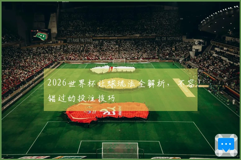 2026世界杯让球玩法全解析，不容错过的投注技巧