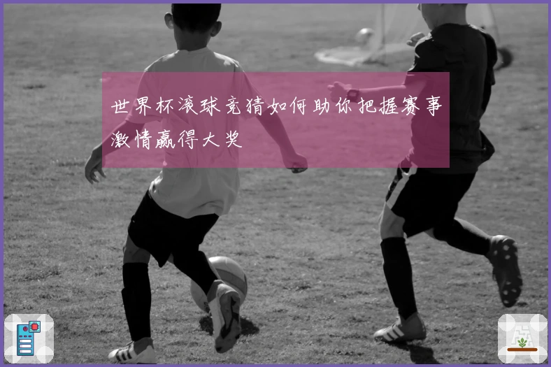 世界杯滚球竞猜如何助你把握赛事激情赢得大奖